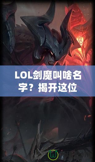 LOL劍魔叫啥名字？揭開這位英雄背后的傳奇故事