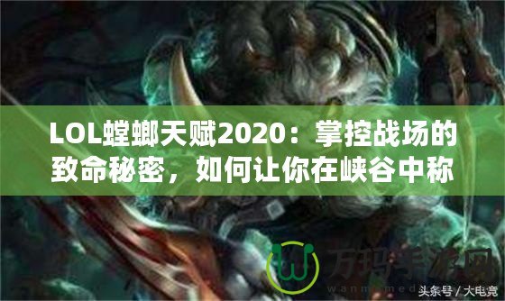 LOL螳螂天賦2020：掌控戰場的致命秘密，如何讓你在峽谷中稱霸