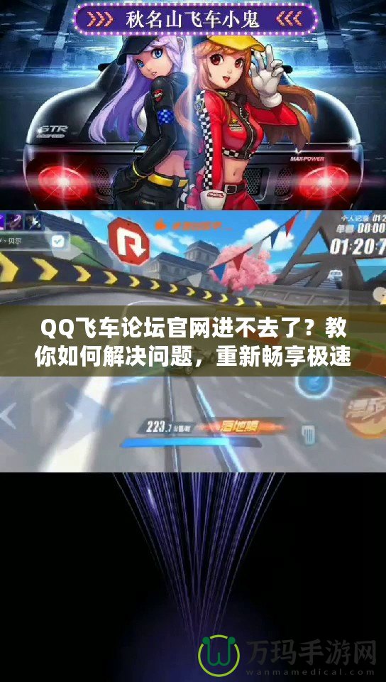 QQ飛車論壇官網(wǎng)進不去了？教你如何解決問題，重新暢享極速體驗！
