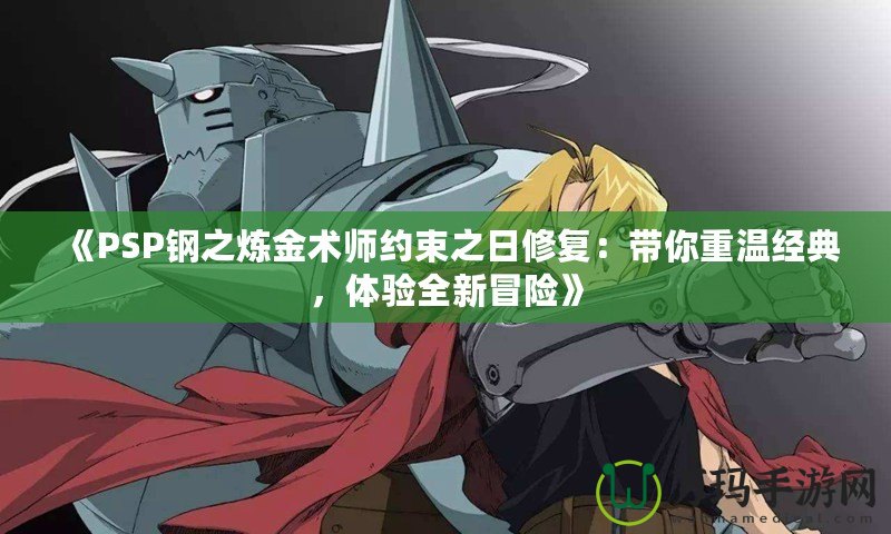 《PSP鋼之煉金術師約束之日修復：帶你重溫經(jīng)典，體驗全新冒險》
