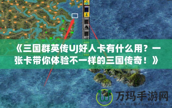 《三國群英傳UJ好人卡有什么用？一張卡帶你體驗不一樣的三國傳奇！》
