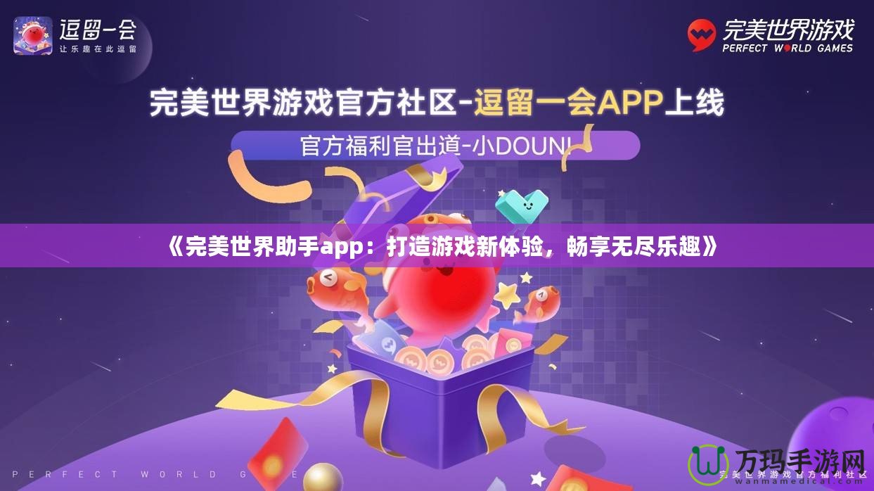 《完美世界助手app：打造游戲新體驗(yàn)，暢享無盡樂趣》