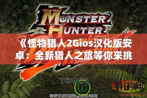 《怪物獵人2Gios漢化版安卓：全新獵人之旅等你來挑戰》