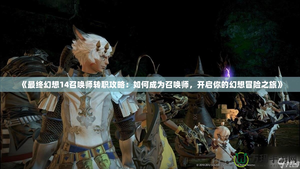 《最終幻想14召喚師轉(zhuǎn)職攻略：如何成為召喚師，開啟你的幻想冒險(xiǎn)之旅》