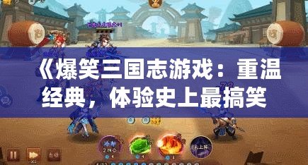 《爆笑三國志游戲：重溫經典，體驗史上最搞笑的三國世界！》