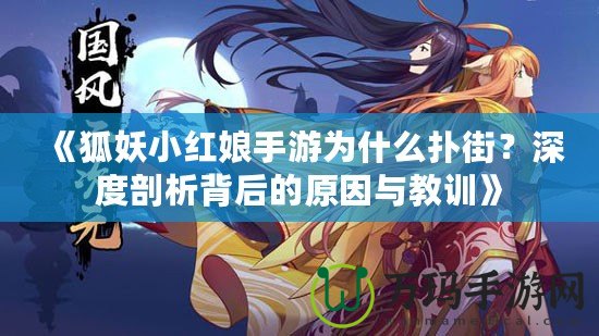 《狐妖小紅娘手游為什么撲街？深度剖析背后的原因與教訓》