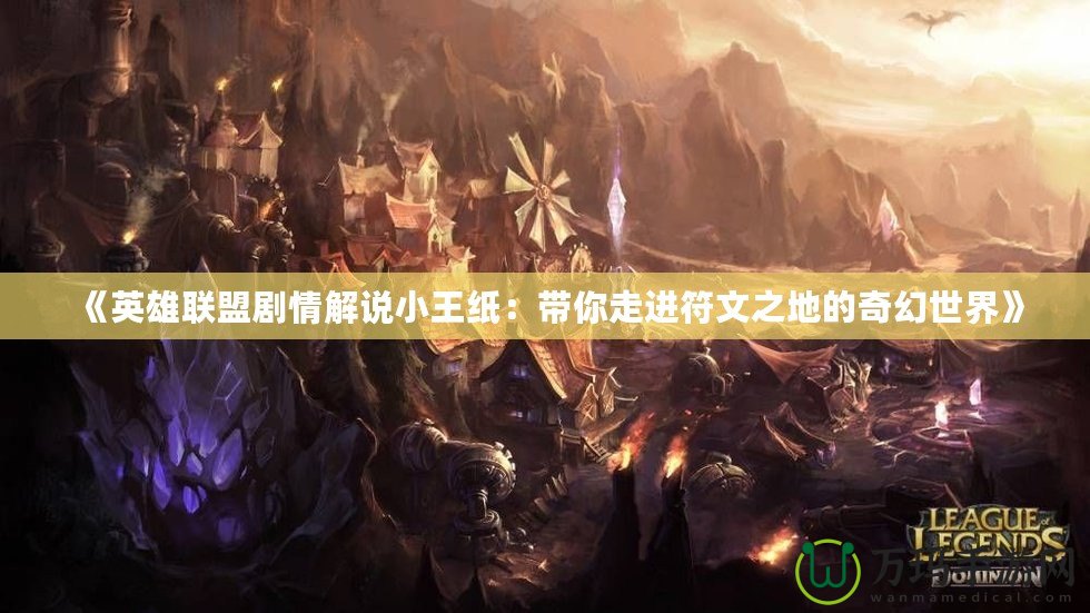 《英雄聯(lián)盟劇情解說(shuō)小王紙：帶你走進(jìn)符文之地的奇幻世界》