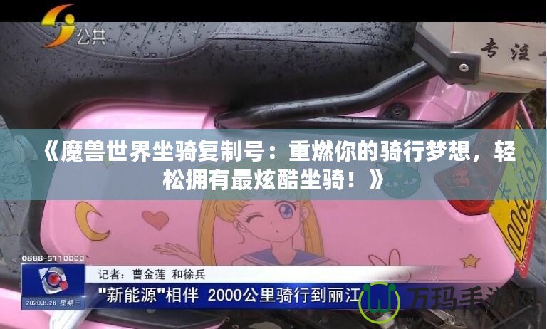 《魔獸世界坐騎復制號：重燃你的騎行夢想，輕松擁有最炫酷坐騎！》