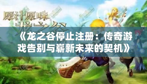 《龍之谷停止注冊：傳奇游戲告別與嶄新未來的契機》