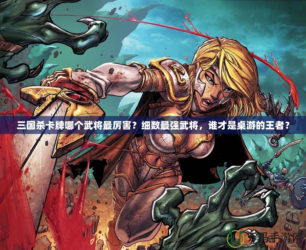 三國(guó)殺卡牌哪個(gè)武將最厲害？細(xì)數(shù)最強(qiáng)武將，誰(shuí)才是桌游的王者？