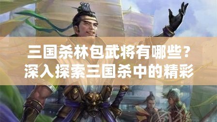 三國殺林包武將有哪些？深入探索三國殺中的精彩角色！