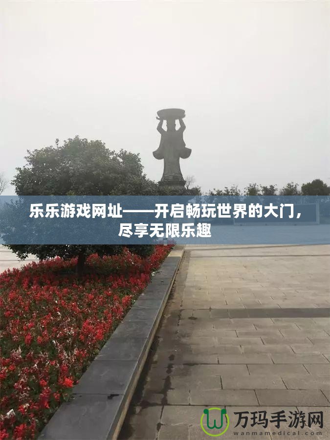 樂樂游戲網(wǎng)址——開啟暢玩世界的大門，盡享無限樂趣