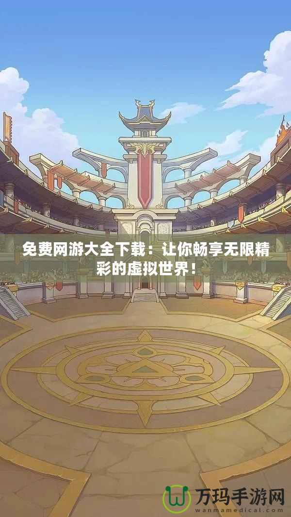 免費網游大全下載：讓你暢享無限精彩的虛擬世界！