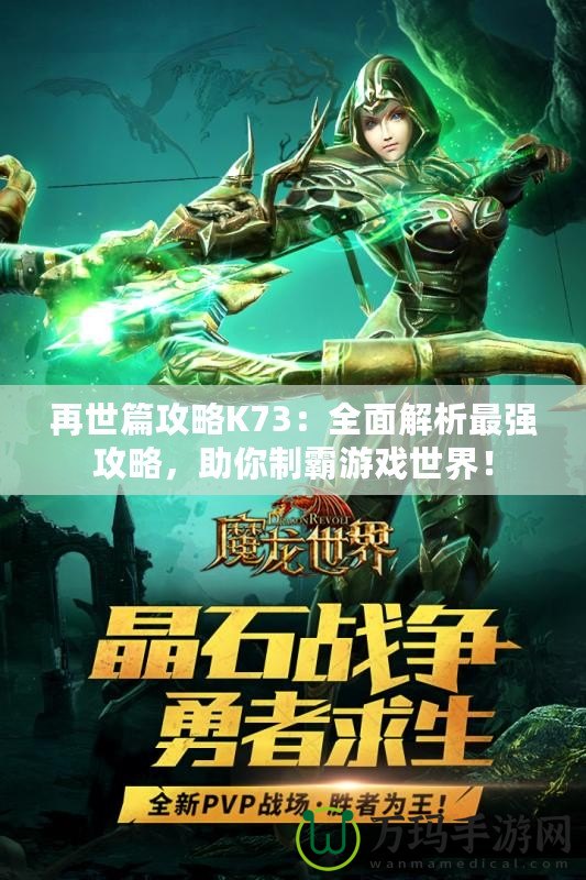 再世篇攻略K73：全面解析最強(qiáng)攻略，助你制霸游戲世界！