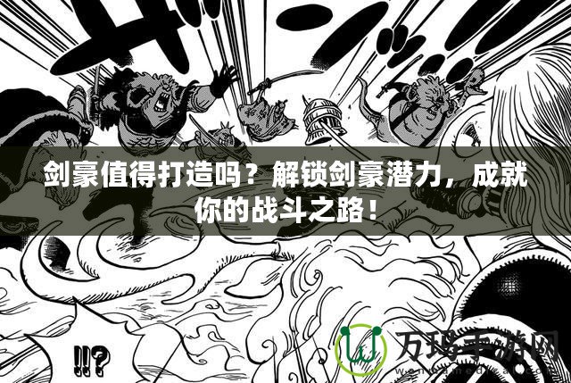 劍豪值得打造嗎？解鎖劍豪潛力，成就你的戰(zhàn)斗之路！