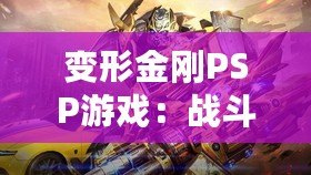 變形金剛PSP游戲：戰(zhàn)斗與冒險(xiǎn)的完美結(jié)合，激活你內(nèi)心的英雄