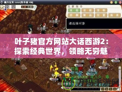 葉子豬官方網(wǎng)站大話西游2：探索經(jīng)典世界，領(lǐng)略無窮魅力