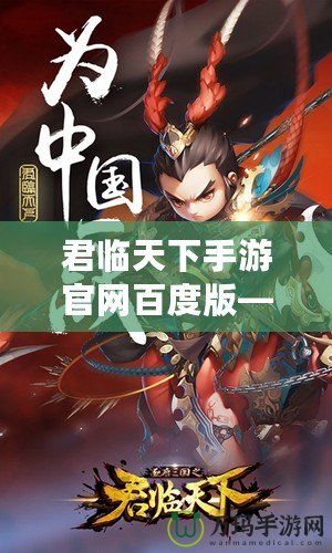 君臨天下手游官網百度版——帶你體驗史詩級國戰的熱血之旅