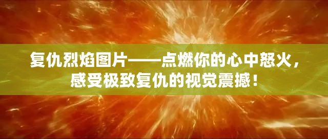 復仇烈焰圖片——點燃你的心中怒火，感受極致復仇的視覺震撼！