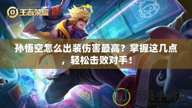 孫悟空怎么出裝傷害最高？掌握這幾點(diǎn)，輕松擊敗對(duì)手！