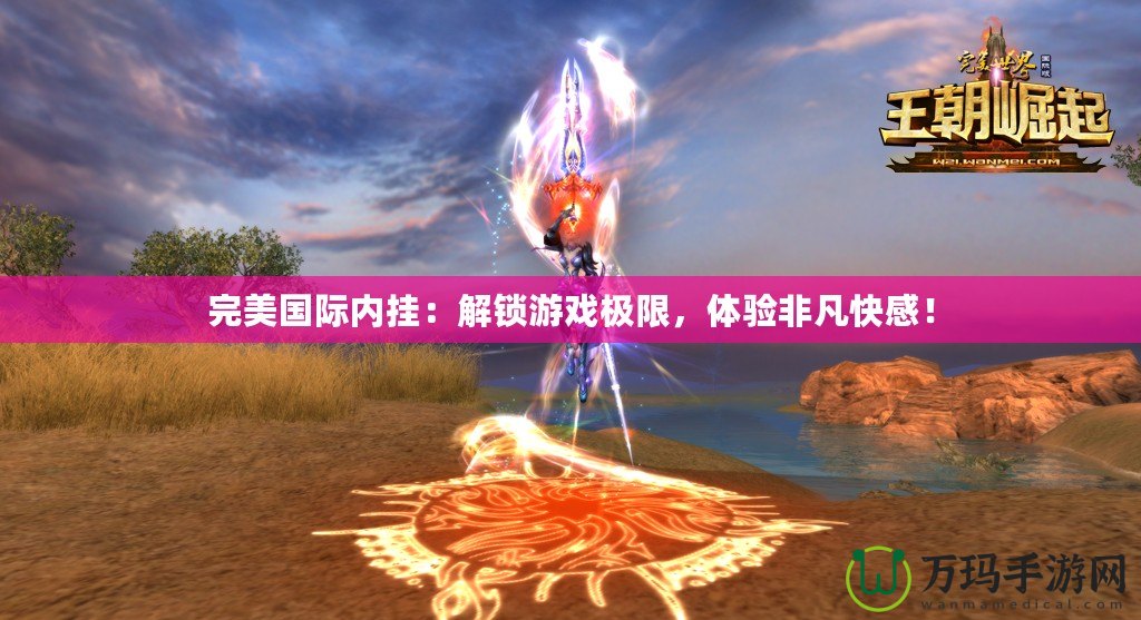 完美國際內掛：解鎖游戲極限，體驗非凡快感！