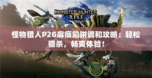 怪物獵人P2G麻痹陷阱調和攻略：輕松獵殺，暢爽體驗！