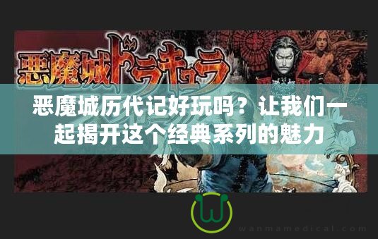 惡魔城歷代記好玩嗎？讓我們一起揭開這個經典系列的魅力