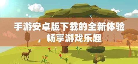 手游安卓版下載的全新體驗(yàn)，暢享游戲樂趣