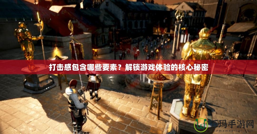 打擊感包含哪些要素？解鎖游戲體驗的核心秘密