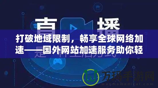 打破地域限制，暢享全球網絡加速——國外網站加速服務助你輕松訪問全球內容