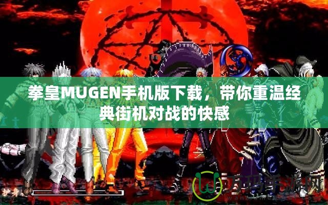 拳皇MUGEN手機版下載，帶你重溫經典街機對戰(zhàn)的快感