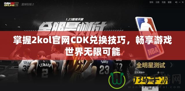 掌握2kol官網CDK兌換技巧，暢享游戲世界無限可能