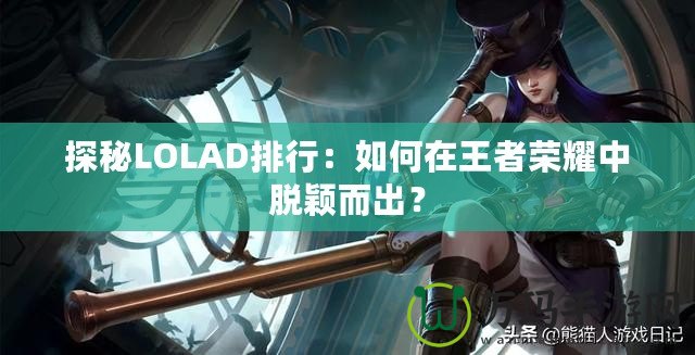 探秘LOLAD排行：如何在王者榮耀中脫穎而出？