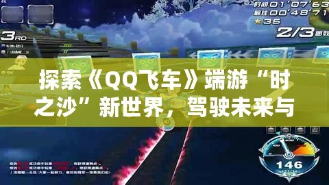探索《QQ飛車》端游“時之沙”新世界，駕駛未來與夢想并行！