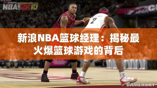 新浪NBA籃球經理：揭秘最火爆籃球游戲的背后