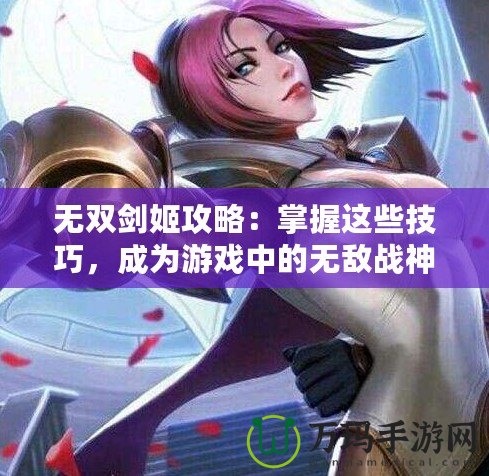 無雙劍姬攻略：掌握這些技巧，成為游戲中的無敵戰(zhàn)神