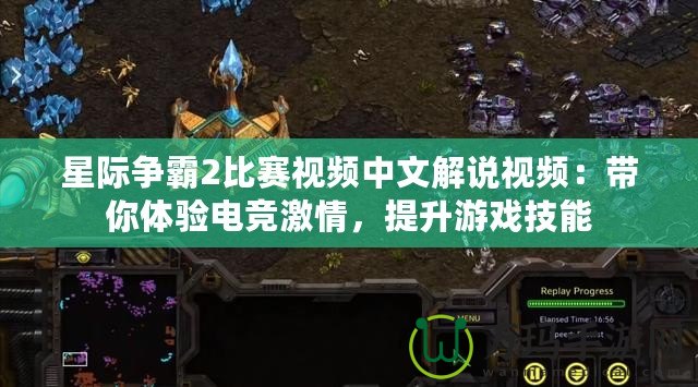 星際爭(zhēng)霸2比賽視頻中文解說視頻：帶你體驗(yàn)電競(jìng)激情，提升游戲技能