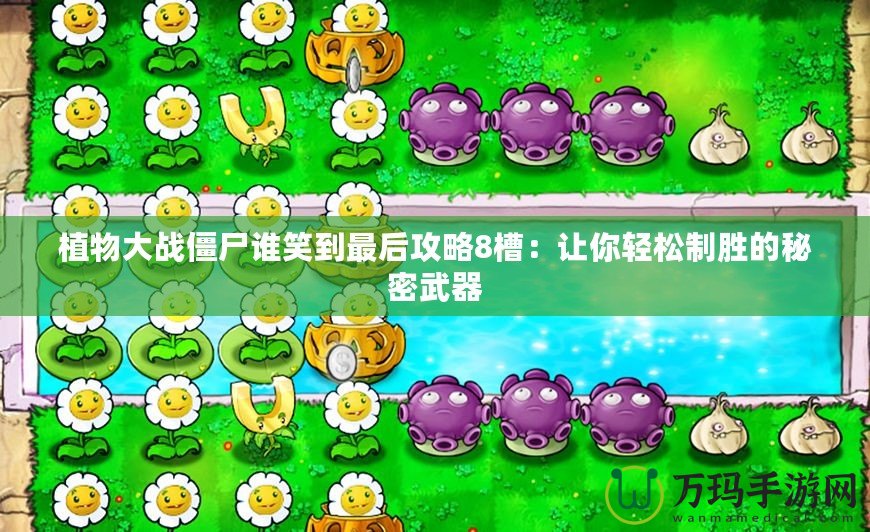 植物大戰僵尸誰笑到最后攻略8槽：讓你輕松制勝的秘密武器
