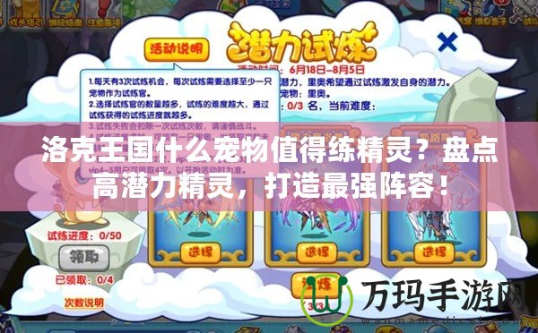 洛克王國什么寵物值得練精靈？盤點高潛力精靈，打造最強陣容！
