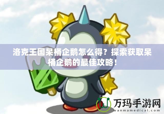 洛克王國呆桶企鵝怎么得？探索獲取呆桶企鵝的最佳攻略！