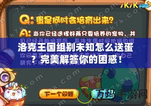 洛克王國組別未知怎么送蛋？完美解答你的困惑！