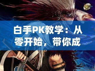 白手PK教學(xué)：從零開始，帶你成為PK高手