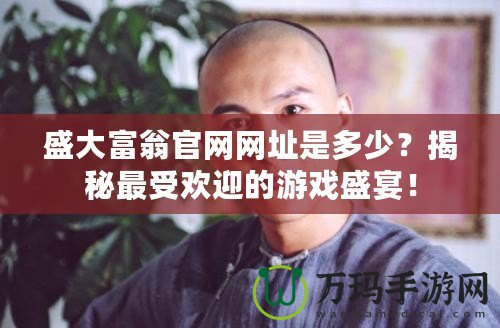 盛大富翁官網(wǎng)網(wǎng)址是多少？揭秘最受歡迎的游戲盛宴！