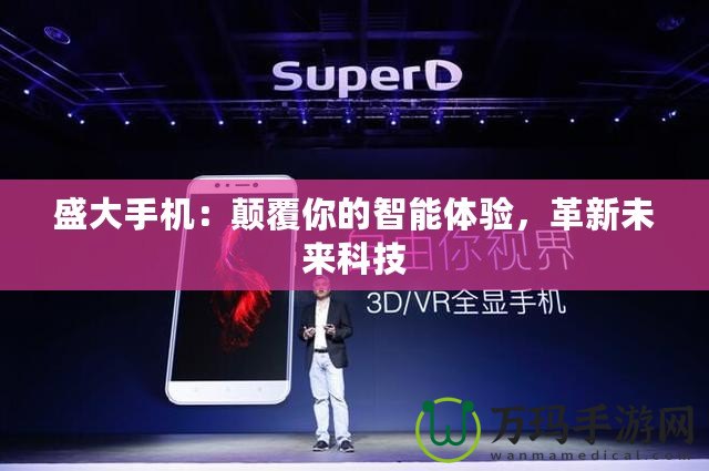 盛大手機(jī)：顛覆你的智能體驗(yàn)，革新未來科技