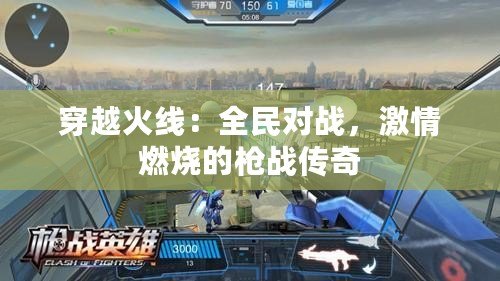 穿越火線：全民對(duì)戰(zhàn)，激情燃燒的槍戰(zhàn)傳奇