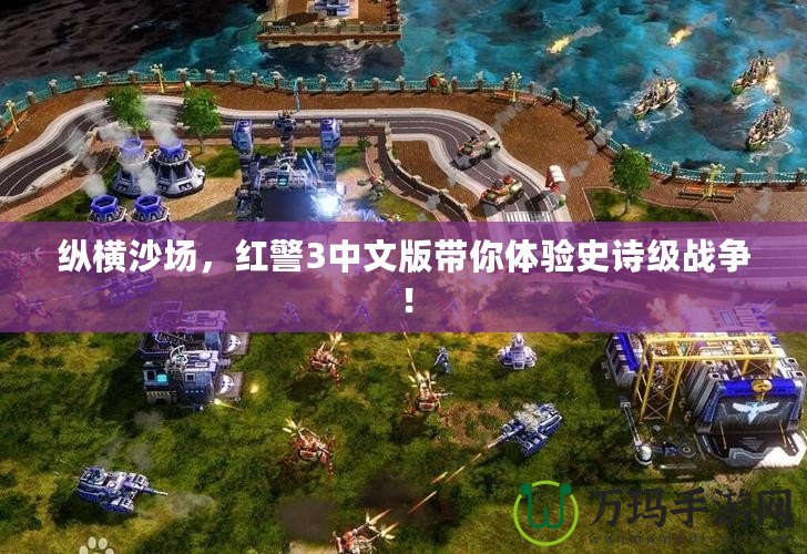 縱橫沙場，紅警3中文版帶你體驗史詩級戰(zhàn)爭！