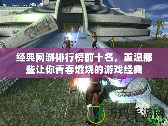 經典網游排行榜前十名，重溫那些讓你青春燃燒的游戲經典
