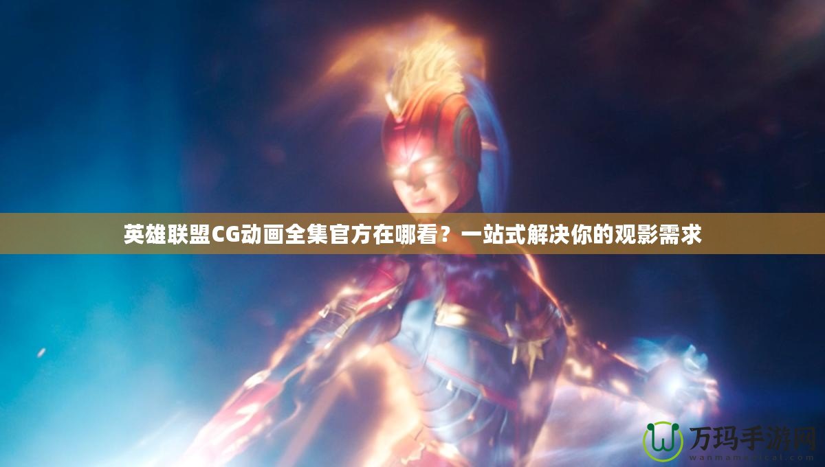 英雄聯盟CG動畫全集官方在哪看？一站式解決你的觀影需求