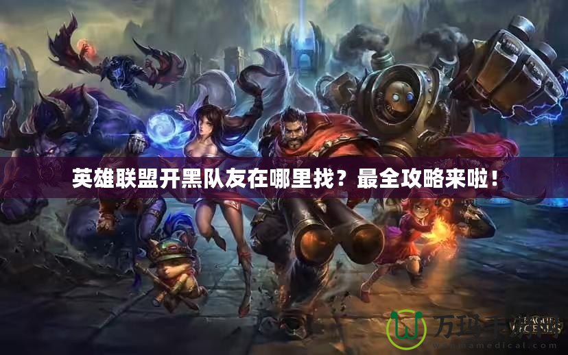 英雄聯盟開黑隊友在哪里找？最全攻略來啦！