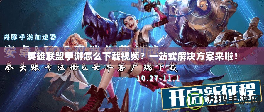 英雄聯盟手游怎么下載視頻？一站式解決方案來啦！